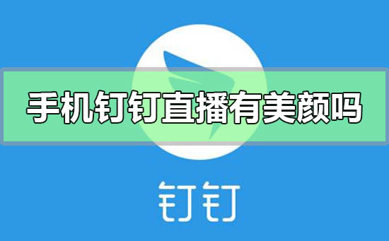 手机钉钉直播有美颜吗-手机钉钉直播美颜功能开启方法