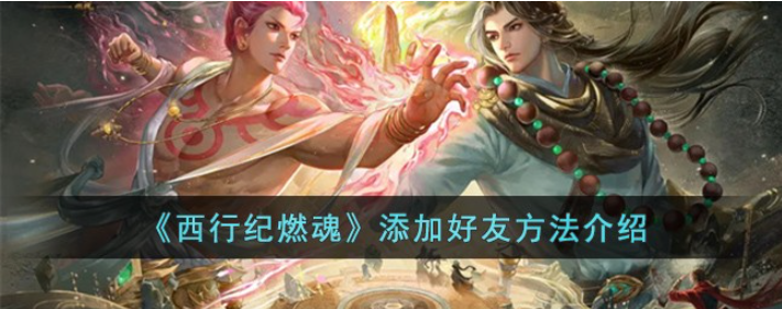 共攀奇缘！《西行纪燃魂》好友亲密互动指南揭秘！