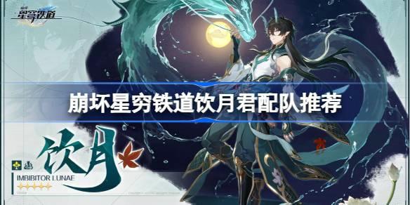 崩坏星穹铁道饮月君如何阵容搭配 崩坏星穹铁道饮月君配队强烈推荐